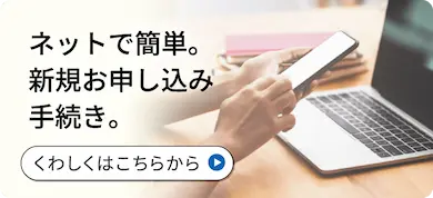 ネットで簡単。新規お申し込み手続き。
