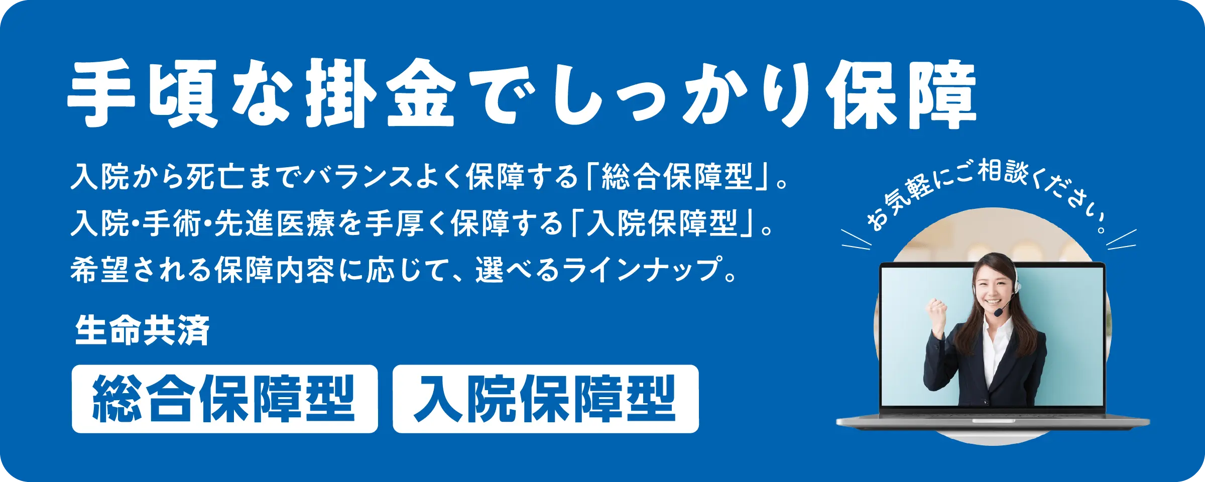 手頃な掛金でしっかり保障／生命共済「総合保障型」「入院保障型」